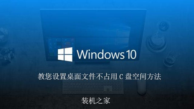 如何更改Win10桌面文件路径，教您设置桌面文件不占用C盘空间方法